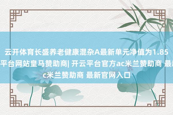 云开体育长盛养老健康混杂A最新单元净值为1.8539元-开云平台网站皇马赞助商| 开云平台官方ac米兰赞助商 最新官网入口