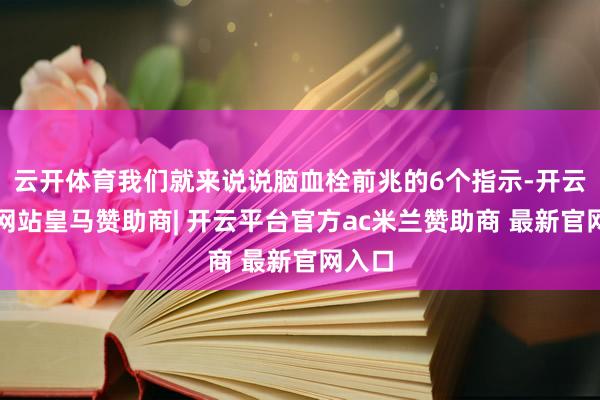 云开体育我们就来说说脑血栓前兆的6个指示-开云平台网站皇马赞助商| 开云平台官方ac米兰赞助商 最新官网入口