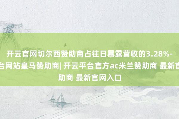 开云官网切尔西赞助商占往日暴露营收的3.28%-开云平台网站皇马赞助商| 开云平台官方ac米兰赞助商 最新官网入口