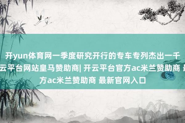 开yun体育网一季度研究开行的专车专列杰出一千车次以上-开云平台网站皇马赞助商| 开云平台官方ac米兰赞助商 最新官网入口