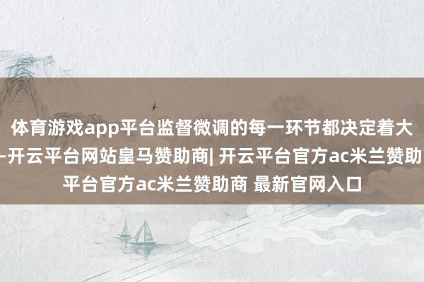 体育游戏app平台监督微调的每一环节都决定着大模子的实践推崇-开云平台网站皇马赞助商| 开云平台官方ac米兰赞助商 最新官网入口