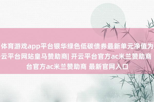 体育游戏app平台银华绿色低碳债券最新单元净值为1.0355元-开云平台网站皇马赞助商| 开云平台官方ac米兰赞助商 最新官网入口