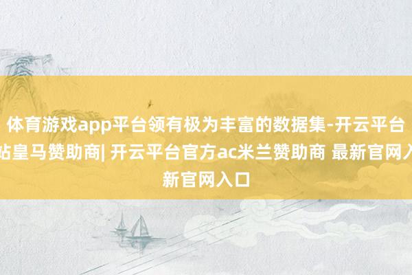体育游戏app平台领有极为丰富的数据集-开云平台网站皇马赞助商| 开云平台官方ac米兰赞助商 最新官网入口