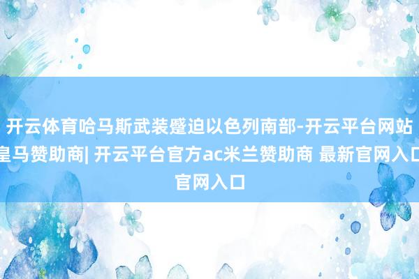 开云体育哈马斯武装蹙迫以色列南部-开云平台网站皇马赞助商| 开云平台官方ac米兰赞助商 最新官网入口