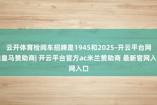 云开体育检阅车招牌是1945和2025-开云平台网站皇马赞助商| 开云平台官方ac米兰赞助商 最新官网入口