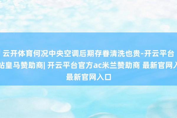 云开体育何况中央空调后期存眷清洗也贵-开云平台网站皇马赞助商| 开云平台官方ac米兰赞助商 最新官网入口