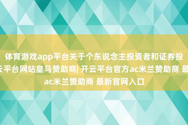 体育游戏app平台关于个东说念主投资者和证券投资基金-开云平台网站皇马赞助商| 开云平台官方ac米兰赞助商 最新官网入口