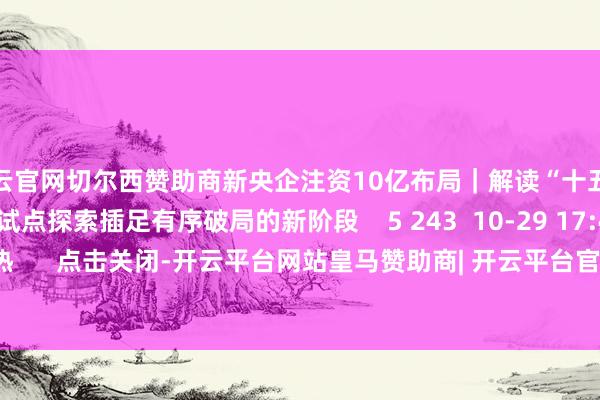 开云官网切尔西赞助商新央企注资10亿布局｜解读“十五五”氢能产业正从试点探索插足有序破局的新阶段    5 243  10-29 17:41     一财最热      点击关闭-开云平台网站皇马赞助商| 开云平台官方ac米兰赞助商 最新官网入口