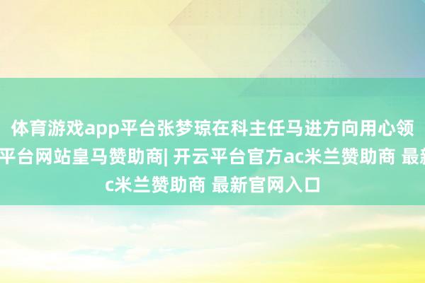 体育游戏app平台张梦琼在科主任马进方向用心领导下-开云平台网站皇马赞助商| 开云平台官方ac米兰赞助商 最新官网入口