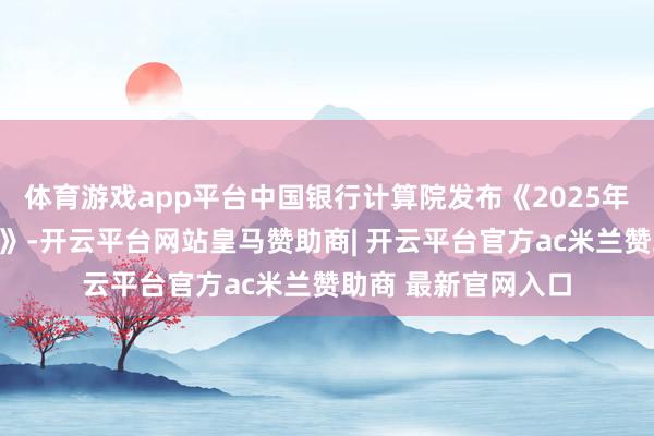 体育游戏app平台中国银行计算院发布《2025年经济金融瞻望论说》-开云平台网站皇马赞助商| 开云平台官方ac米兰赞助商 最新官网入口