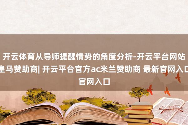 开云体育从导师提醒情势的角度分析-开云平台网站皇马赞助商| 开云平台官方ac米兰赞助商 最新官网入口