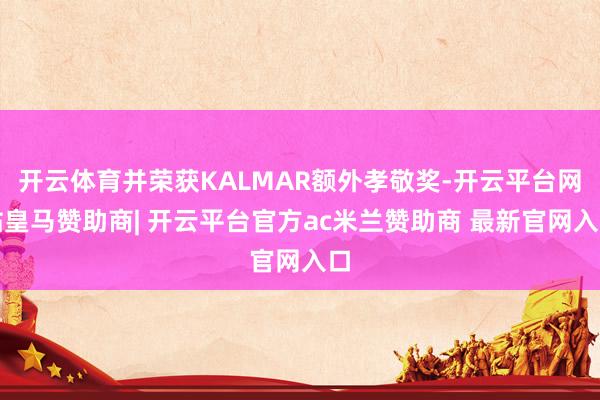 开云体育并荣获KALMAR额外孝敬奖-开云平台网站皇马赞助商| 开云平台官方ac米兰赞助商 最新官网入口