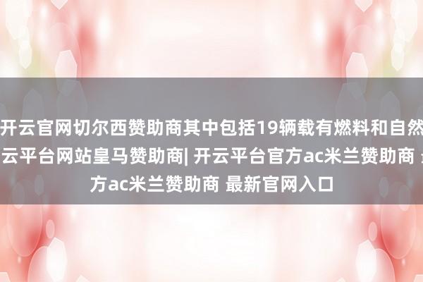 开云官网切尔西赞助商其中包括19辆载有燃料和自然气的卡车 -开云平台网站皇马赞助商| 开云平台官方ac米兰赞助商 最新官网入口