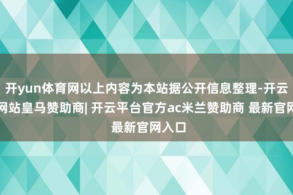 开yun体育网以上内容为本站据公开信息整理-开云平台网站皇马赞助商| 开云平台官方ac米兰赞助商 最新官网入口