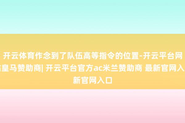 开云体育作念到了队伍高等指令的位置-开云平台网站皇马赞助商| 开云平台官方ac米兰赞助商 最新官网入口