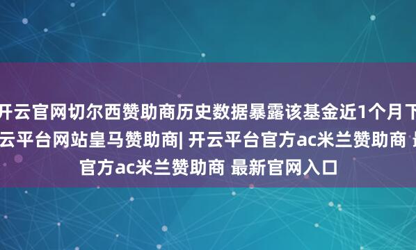 开云官网切尔西赞助商历史数据暴露该基金近1个月下落0.01%-开云平台网站皇马赞助商| 开云平台官方ac米兰赞助商 最新官网入口