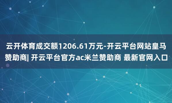 云开体育成交额1206.61万元-开云平台网站皇马赞助商| 开云平台官方ac米兰赞助商 最新官网入口