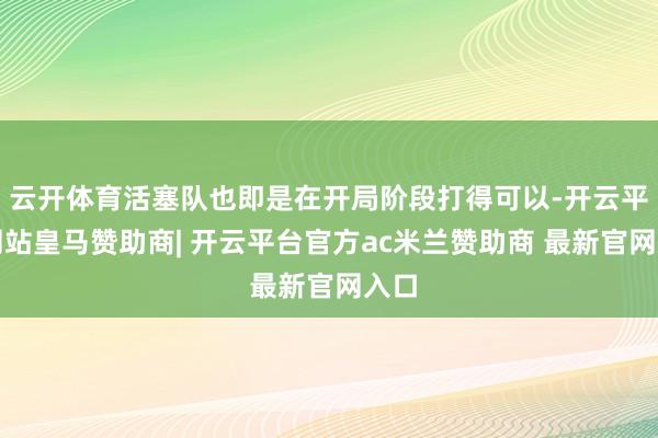 云开体育活塞队也即是在开局阶段打得可以-开云平台网站皇马赞助商| 开云平台官方ac米兰赞助商 最新官网入口