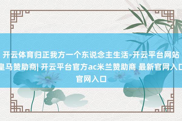 开云体育归正我方一个东说念主生活-开云平台网站皇马赞助商| 开云平台官方ac米兰赞助商 最新官网入口