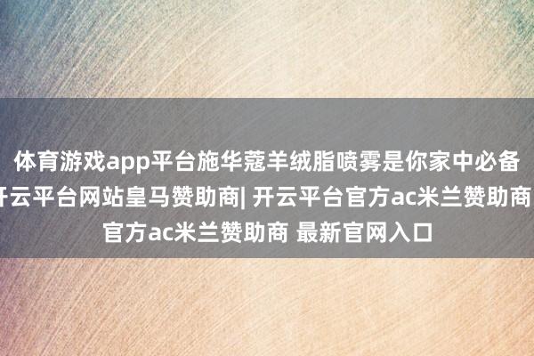 体育游戏app平台施华蔻羊绒脂喷雾是你家中必备的护发法宝-开云平台网站皇马赞助商| 开云平台官方ac米兰赞助商 最新官网入口