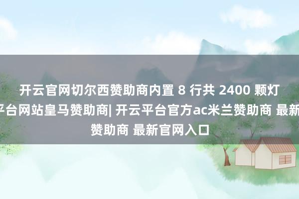 开云官网切尔西赞助商内置 8 行共 2400 颗灯珠-开云平台网站皇马赞助商| 开云平台官方ac米兰赞助商 最新官网入口