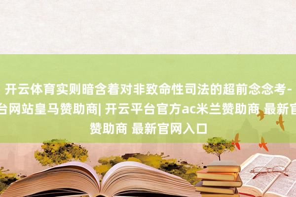 开云体育实则暗含着对非致命性司法的超前念念考-开云平台网站皇马赞助商| 开云平台官方ac米兰赞助商 最新官网入口