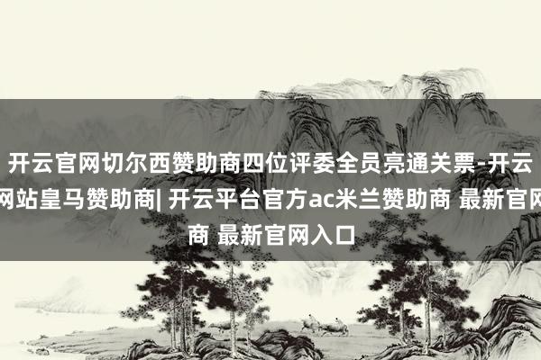 开云官网切尔西赞助商四位评委全员亮通关票-开云平台网站皇马赞助商| 开云平台官方ac米兰赞助商 最新官网入口