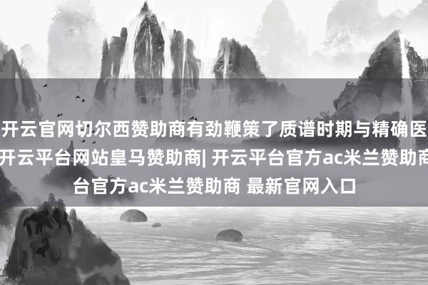 开云官网切尔西赞助商有劲鞭策了质谱时期与精确医学的深度会通-开云平台网站皇马赞助商| 开云平台官方ac米兰赞助商 最新官网入口