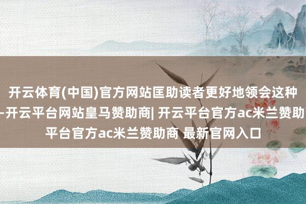开云体育(中国)官方网站匡助读者更好地领会这种建造的骨子好奇-开云平台网站皇马赞助商| 开云平台官方ac米兰赞助商 最新官网入口