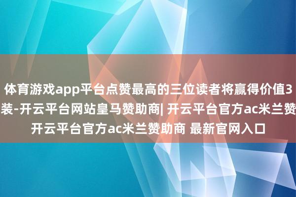 体育游戏app平台点赞最高的三位读者将赢得价值399元的正装口红套装-开云平台网站皇马赞助商| 开云平台官方ac米兰赞助商 最新官网入口