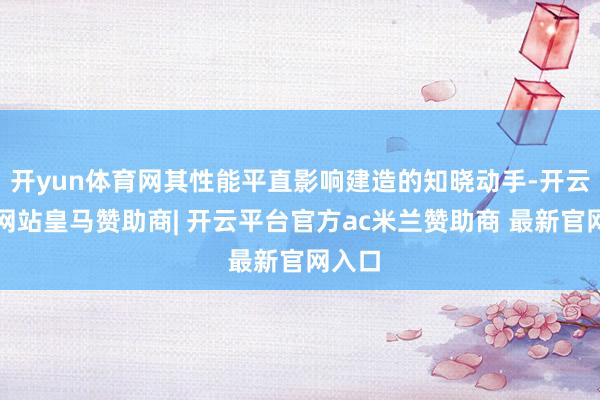 开yun体育网其性能平直影响建造的知晓动手-开云平台网站皇马赞助商| 开云平台官方ac米兰赞助商 最新官网入口